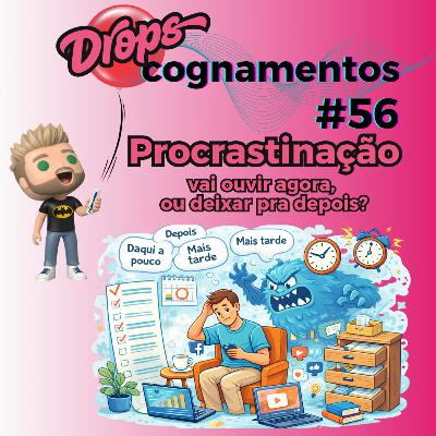 EP 56 - Procrastinação. Vai ouvir agora ou deixar pra depois?
