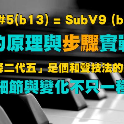 V7#5(b13) = SubV9 (bII9)的原理與步驟實戰 - 「降二代五」是個和聲技法的總稱，細節與變化不只一種