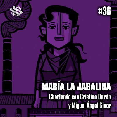 MS #36 - MARÍA LA JABALINA · CHARLANDO con Cristina Durán y Miguel Ángel Giner