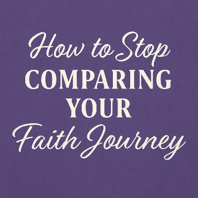 How to Stop Comparing Your Faith Journey How to Stop Comparing Your Faith Journey