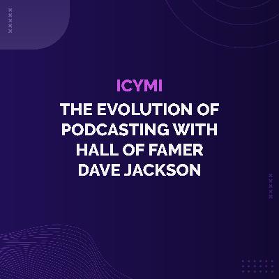 ICYMI - The Evolution of Podcasting with Hall of Famer Dave Jackson