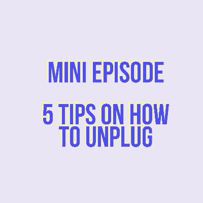 Mini Episode - 5 Tips on How To Unplug