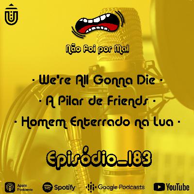 We're All Gonna Die, A Pilar de Friends e Homem Enterrado na Lua — Não Foi Por Mal #183 We're All Gonna Die, A Pilar de Friends e Homem Enterrado na Lua — Não Foi Por Mal #183
