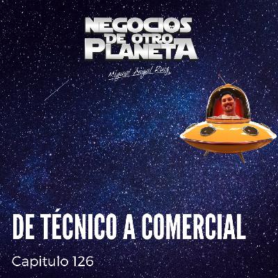 De Tecnico a Comercial | Negocios de otro Planeta - T5C126 De Tecnico a Comercial | Negocios de otro Planeta - T5C126