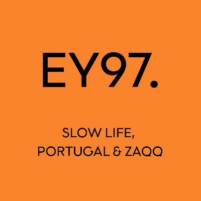 EY97: Slow Life, Portugal & Zaqq EY97: Slow Life, Portugal & Zaqq