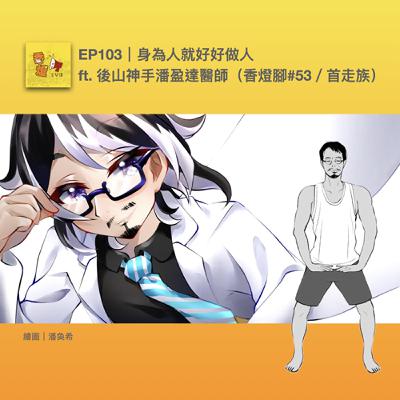 EP103｜身為人就好好做人 ft. 後山神手潘盈達醫師（香燈腳#53／首走族）