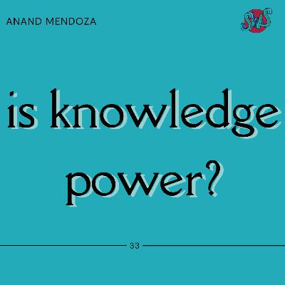 IS KNOWLEDGE POWER? with ANAND MENDOZA | take 33