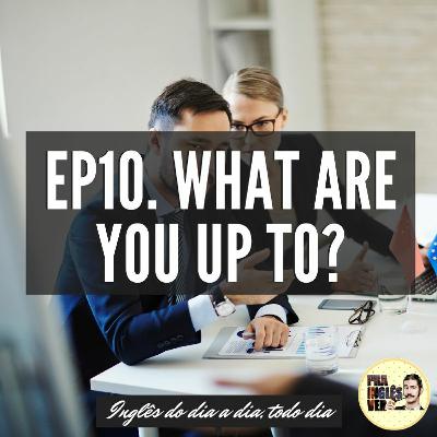#EP10 - What Are You Up To?