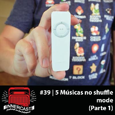 5 MÚSICAS NO SHUFFLE MODE - Innercast #39 5 MÚSICAS NO SHUFFLE MODE - Innercast #39