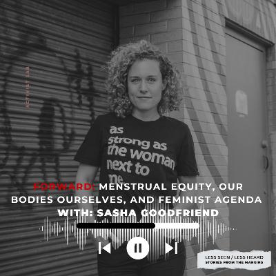 SEASON 2. Episode 2. FORWARD: Menstrual Equity, Our Bodies Ourselves, and Feminist Agenda with: Sasha Goodfriend.