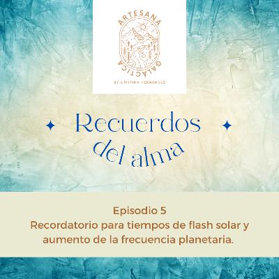 Ep 5. Recordatorio para tiempos de flash solar y aumento de la frecuencia planetaria.