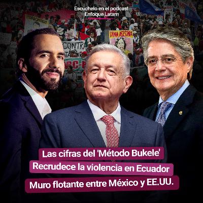 El “Método Bukele”, una estrategia polémica con respaldo ciudadano | Episodios violentos en Ecuador, ¿de quién es la culpa? | “Muro” con boyas en la frontera entre México y EEUU ya genera reacciones