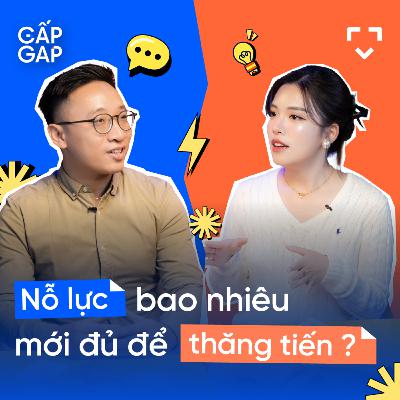 Nỗ lực bao nhiêu để được thăng tiến trong công việc? | GẤP GAP EP04