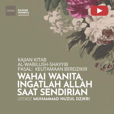 Kajian Wanita 251. "WAHAI WANITA INGATLAH ALLAH TA’ALA SAAT SENDIRIAN" - Ustadz Muhammad Nuzul Dzikri