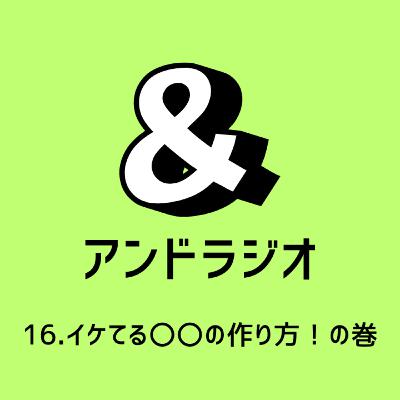 16.イケてる〇〇の作り方！の巻