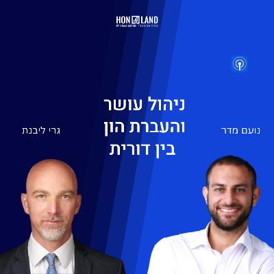 ניהול עושר והעברת הון בין דורית( עם גרי ליבנת, מנכ"ל בנק רוטשילד ישראל)