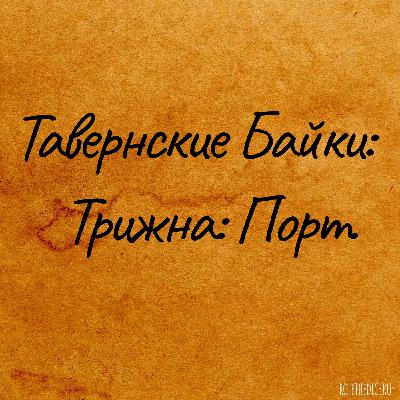 Тавернские байки. Трижна. Порт.