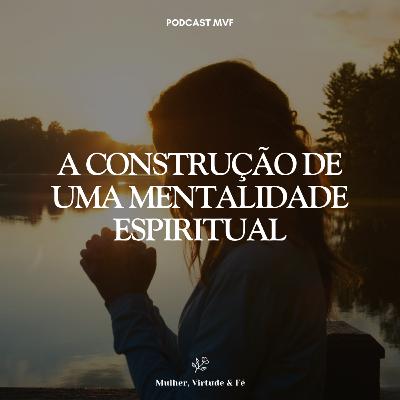 A construção de uma mentalidade espiritual nº18 | Mulher, Virtude & Fé