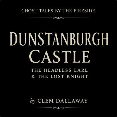 Dunstanburgh Castle: The Headless Earl and the Lost Knight
