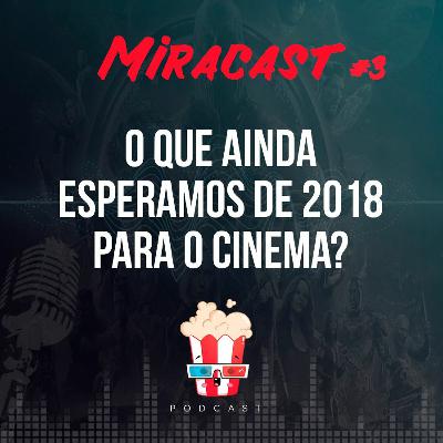MiraCast #3 - O QUE AINDA ESPERAMOS DE 2018 PARA O CINEMA?