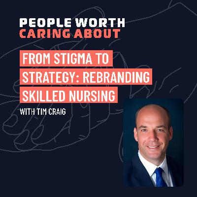 From Stigma to Strategy: Rebranding Skilled Nursing with Tim Craig of Lincoln Healthcare Leadership