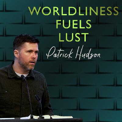 Worldliness Fuels Lust Worldliness Fuels Lust