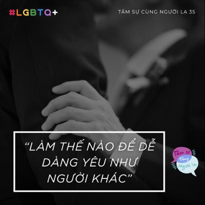 LÀM THẾ NÀO ĐỂ DỄ DÀNG YÊU NHƯ NGƯỜI KHÁC? - Ep.35 - Tâm sự cùng Người lạ