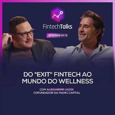 Fintech Talks #112 - Do "Exit" Fintech ao Mundo do Wellness [Alexandre Liuzzi / Mainú Capital]