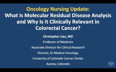 Oncology Nursing Update: Colorectal Cancer — An Interview with Dr Christopher Lieu on Molecular Residual Disease Analysis