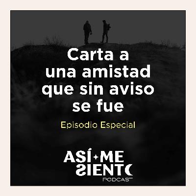 73. Carta a una amistad que sin aviso se fue | Episodio Especial