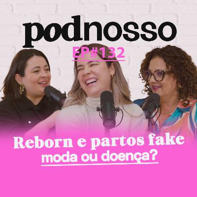BEBÊ REBORN, PARTO FAKE E MATERNIDADE DE MENTIRA: O QUE TÁ ACONTECENDO? | PODNOSSO #132