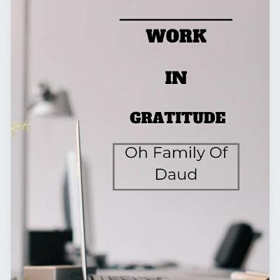 Work in Gratitude. Oh Family of Daud Part 2