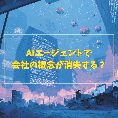 #3-11 AIエージェントで会社という概念が消失する? #3-11 AIエージェントで会社という概念が消失する?