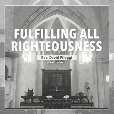 Fulfilling All Righteousness | Rev. David Pileggi Fulfilling All Righteousness | Rev. David Pileggi