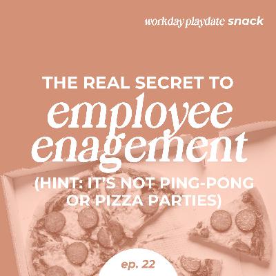 Snack 22: The Real Secret to Employee Engagement (Hint: It’s Not Ping-Pong or Pizza Parties)
