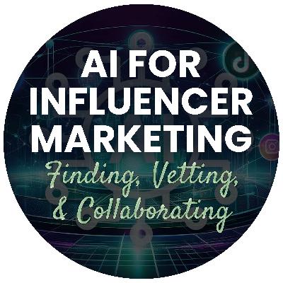 Episode 40: AI for Influencer Marketing: Finding, Vetting, & Collaborating