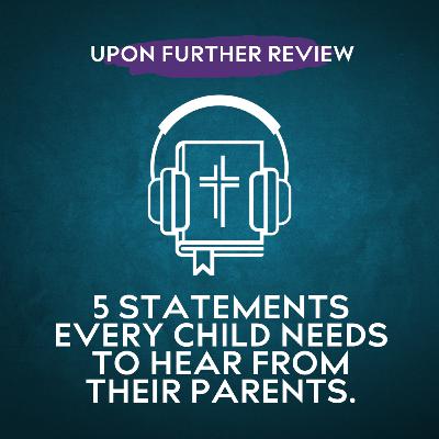 Ep 7 | 5 Statements Every Child Needs to Hear from Their Parents