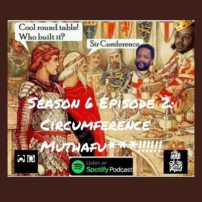 Season 6 Episode 2: Circumference Mothafu***!!!!!!