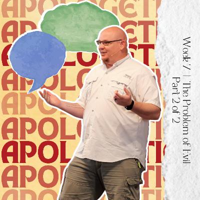 Apologetics, Week 7, The Problem of Evil, Part 2 of 2 Apologetics, Week 7, The Problem of Evil, Part 2 of 2