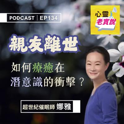 EP134｜親友離世，如何療癒在潛意識的衝擊？｜催眠師 娜雅  -潛意識老實說