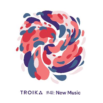 Troika #41: New Music Troika #41: New Music
