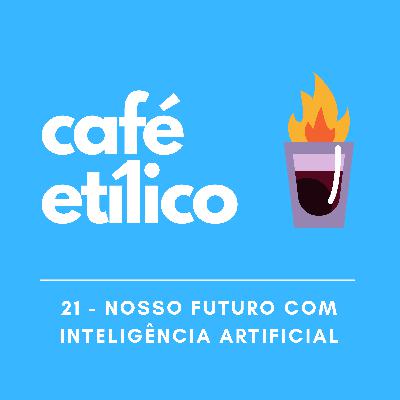 Nosso Futuro com Inteligência Artificial - Café Etílico #21