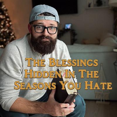 The blessings hidden, in the seasons you hate The blessings hidden, in the seasons you hate