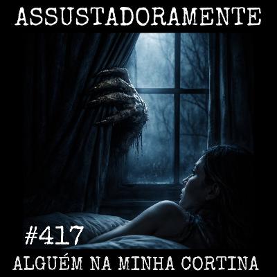 #417 ALGUÉM NA MINHA CORTINA e outros relatos assustadores #417 ALGUÉM NA MINHA CORTINA e outros relatos assustadores