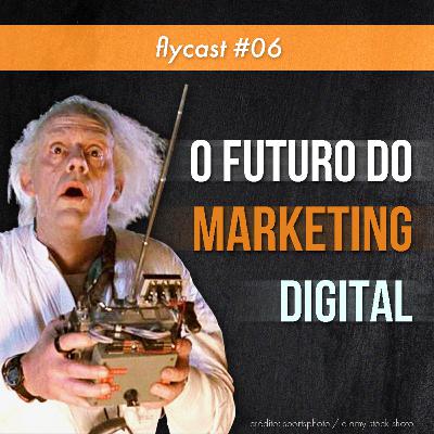 FlyCast #6 - Como Será o Futuro do Marketing Digital? FlyCast #6 - Como Será o Futuro do Marketing Digital?