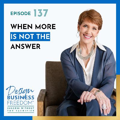 137: When MORE Is NOT the Answer