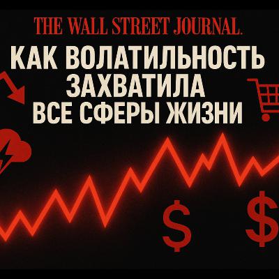 The Wall Street Journal: Как волатильность захватила все сферы жизни