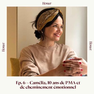 Ep.6 - Camélia, 10 ans de PMA et de cheminement émotionnel Ep.6 - Camélia, 10 ans de PMA et de cheminement émotionnel