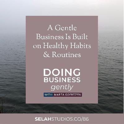 86 || A Gentle Business is Built on Healthy Habits and Routines 86 || A Gentle Business is Built on Healthy Habits and Routines
