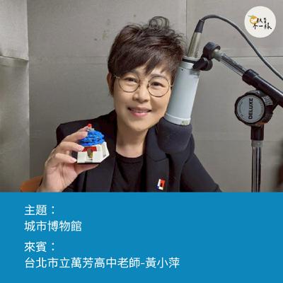 【高中不一樣】城市博物館▸台北市立萬芳高中老師-黃小萍